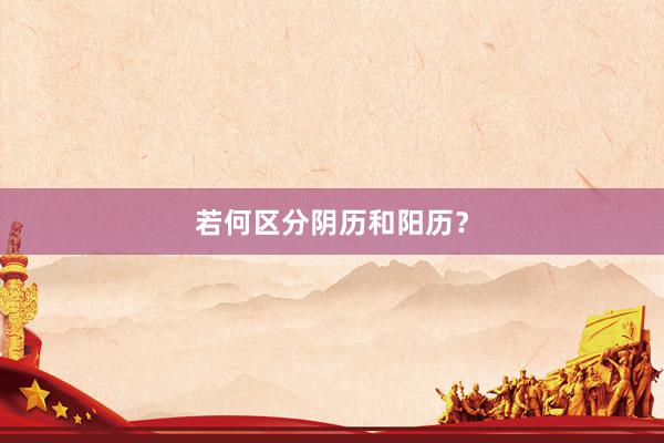 若何区分阴历和阳历？