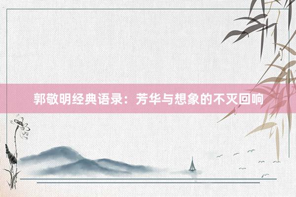 郭敬明经典语录：芳华与想象的不灭回响