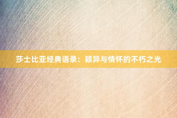 莎士比亚经典语录：颖异与情怀的不朽之光