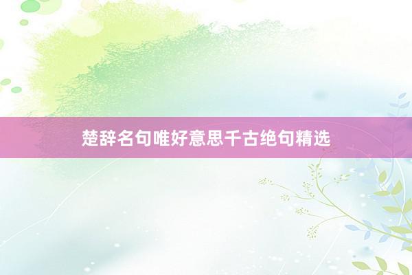 楚辞名句唯好意思千古绝句精选