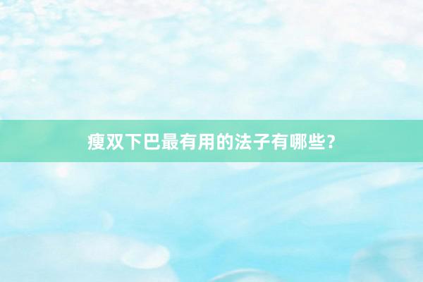 瘦双下巴最有用的法子有哪些？
