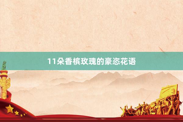 11朵香槟玫瑰的豪恣花语