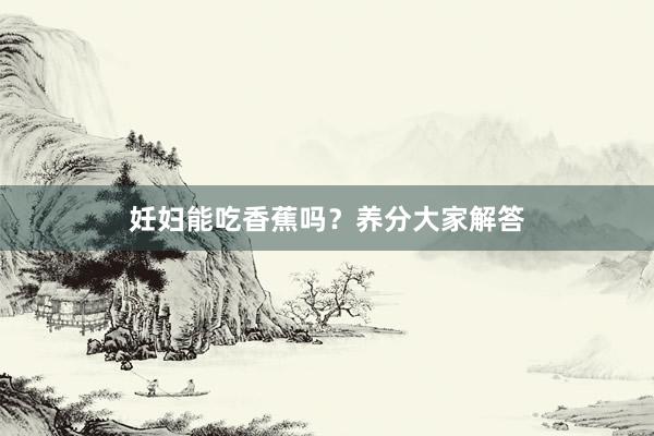 妊妇能吃香蕉吗？养分大家解答