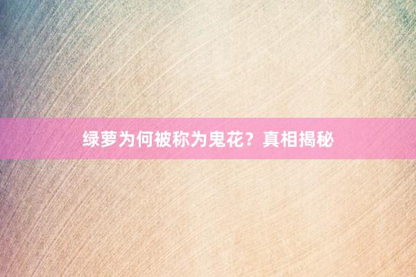 绿萝为何被称为鬼花？真相揭秘