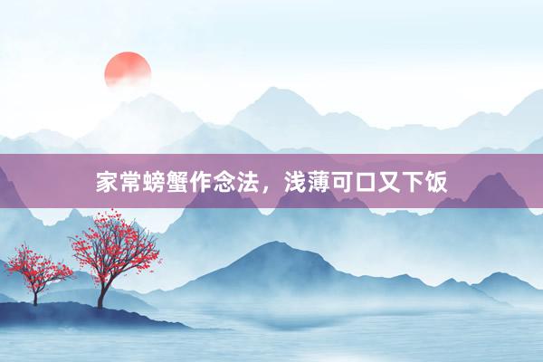 家常螃蟹作念法，浅薄可口又下饭