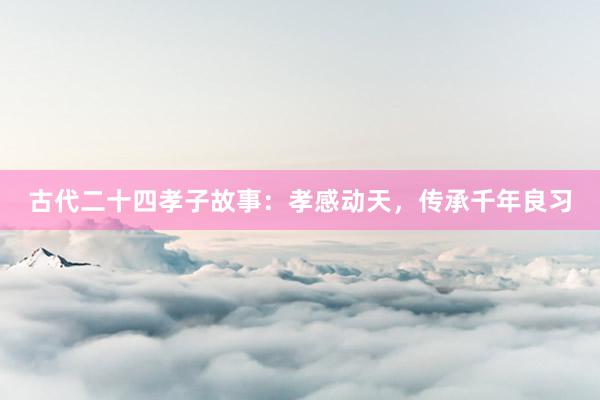 古代二十四孝子故事:孝感动天,传承千年良习